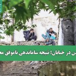 رها شدن در خیابان؛ نتیجه ساماندهی ناموفق معتادان