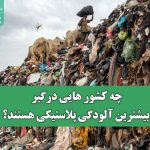 چه کشورهایی درگیر بیشترین آلودگی پلاستیکی هستند؟