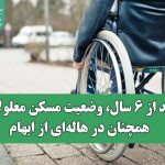 بعد از ۶ سال، وضعیت مسکن معلولان همچنان در هاله‌ای از ابهام