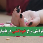 افزایش نرخ خودکشی در بانوان/ آسیب‌پذیری زنان باید مورد توجه قرار گیرد
