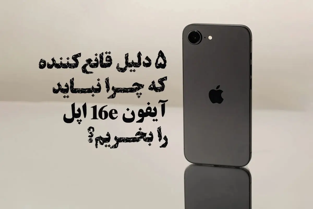 5 دلیل قانعکننده که چرا نباید آیفون 16e اپل را بخریم؟
