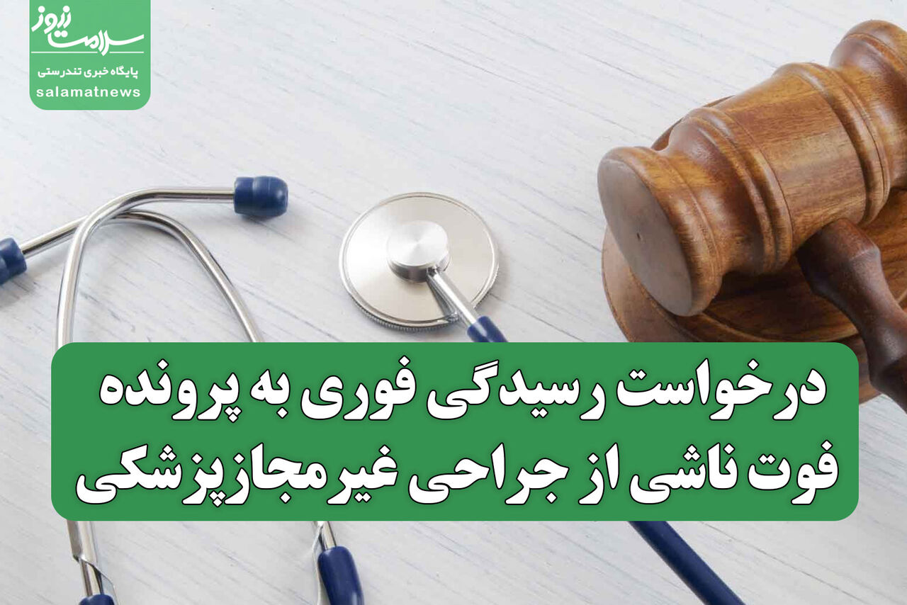 درخواست رسیدگی فوری به پرونده فوت ناشی از جراحی غیرمجازپزشکی