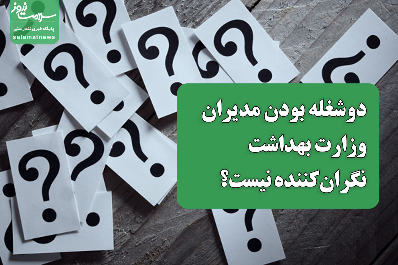 دوشغله بودن مدیران وزارت بهداشت نگرانکننده نیست؟